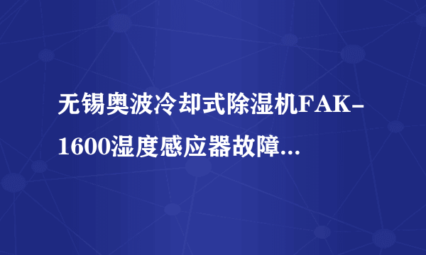 无锡奥波冷却式除湿机FAK-1600湿度感应器故障怎么排除 压缩机结霜严重