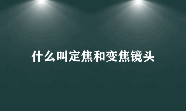 什么叫定焦和变焦镜头