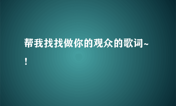 帮我找找做你的观众的歌词~！