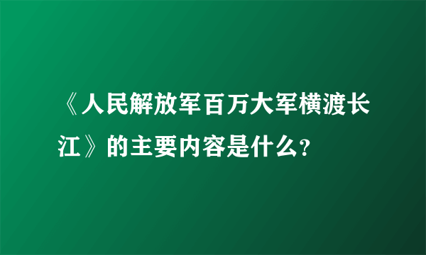 《人民解放军百万大军横渡长江》的主要内容是什么？