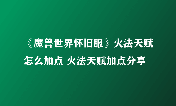 《魔兽世界怀旧服》火法天赋怎么加点 火法天赋加点分享