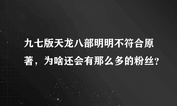 九七版天龙八部明明不符合原著，为啥还会有那么多的粉丝？