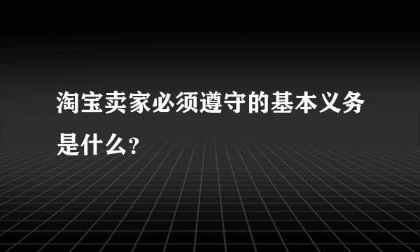 淘宝卖家必须遵守的基本义务是什么？