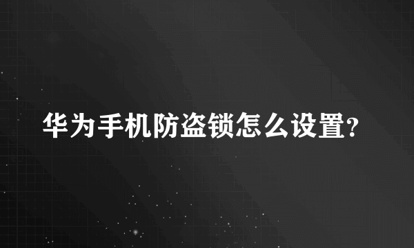 华为手机防盗锁怎么设置？