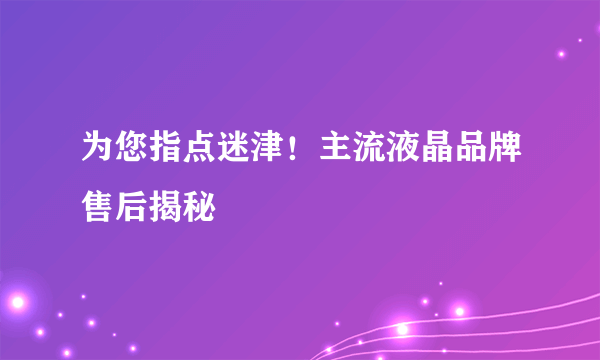 为您指点迷津！主流液晶品牌售后揭秘