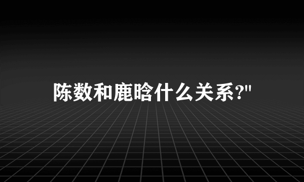 陈数和鹿晗什么关系?