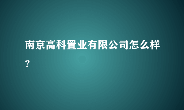 南京高科置业有限公司怎么样？