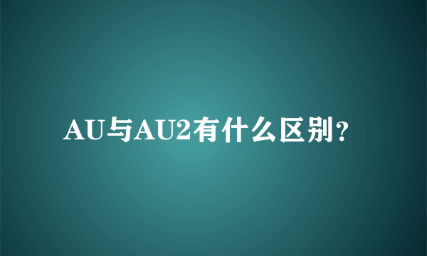 AU与AU2有什么区别？