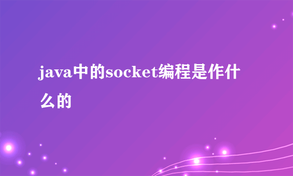 java中的socket编程是作什么的