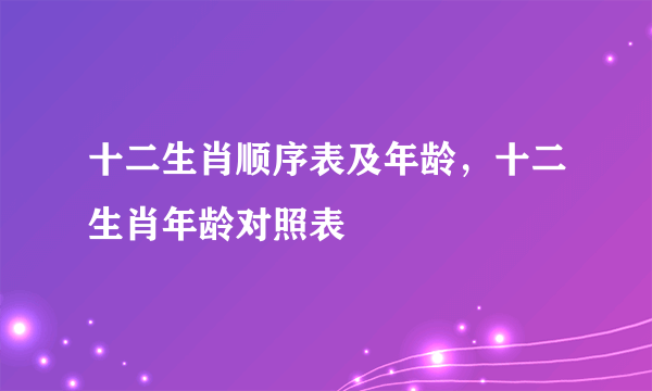 十二生肖顺序表及年龄，十二生肖年龄对照表