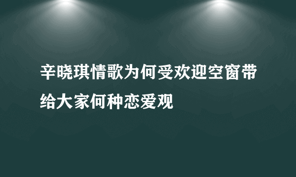 辛晓琪情歌为何受欢迎空窗带给大家何种恋爱观