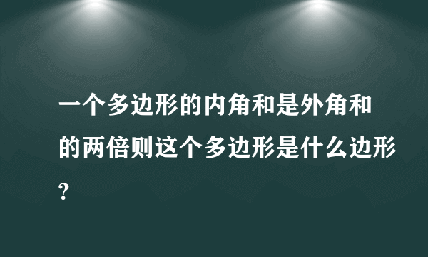 一个多边形的内角和是外角和的两倍则这个多边形是什么边形？