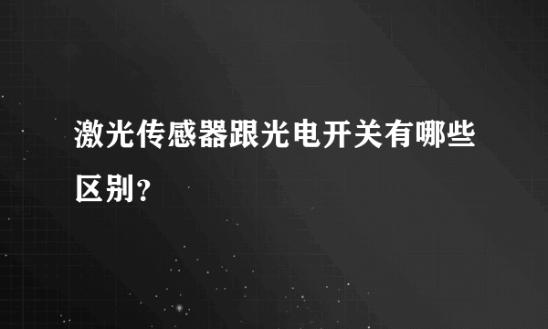 激光传感器跟光电开关有哪些区别？