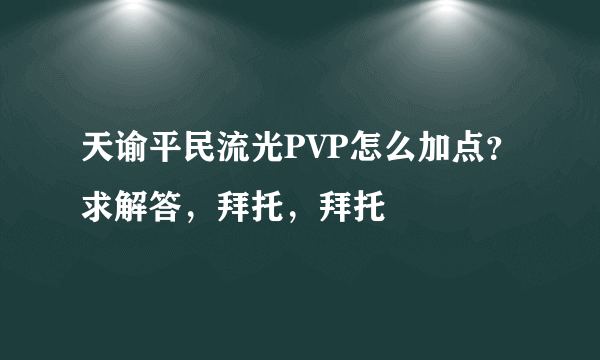 天谕平民流光PVP怎么加点？求解答，拜托，拜托