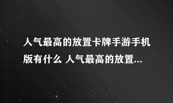 人气最高的放置卡牌手游手机版有什么 人气最高的放置类卡牌手游手机版推荐2023