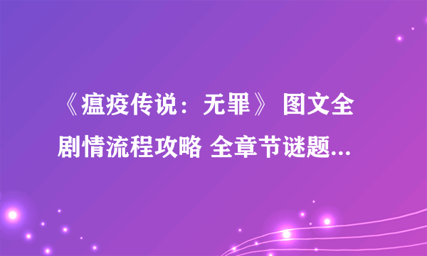 《瘟疫传说：无罪》 图文全剧情流程攻略 全章节谜题解答全收集攻略