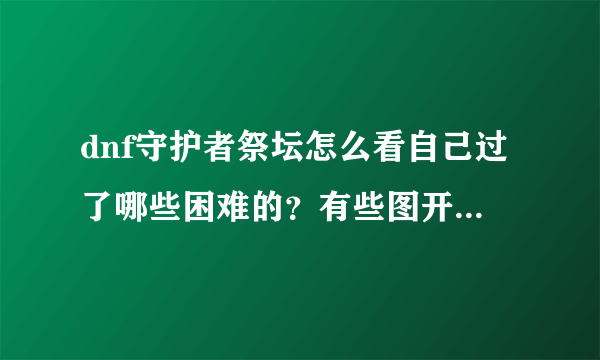 dnf守护者祭坛怎么看自己过了哪些困难的？有些图开了困难打没打都不知道