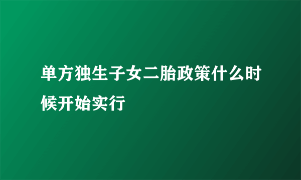 单方独生子女二胎政策什么时候开始实行