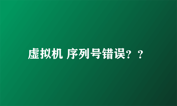 虚拟机 序列号错误？？