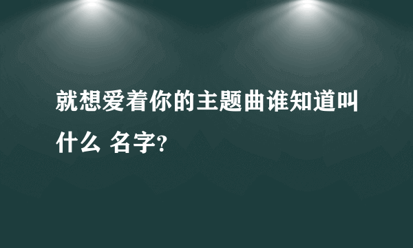 就想爱着你的主题曲谁知道叫什么 名字？