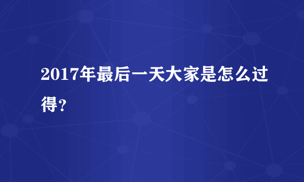 2017年最后一天大家是怎么过得？