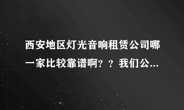 西安地区灯光音响租赁公司哪一家比较靠谱啊？？我们公司想搞个晚会，想把现场效果搞得好一点。。。