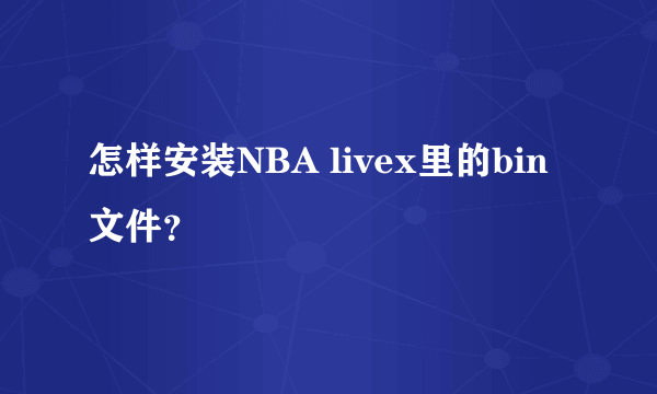 怎样安装NBA livex里的bin文件？