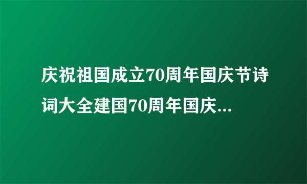 庆祝祖国成立70周年国庆节诗词大全建国70周年国庆节诗词20篇