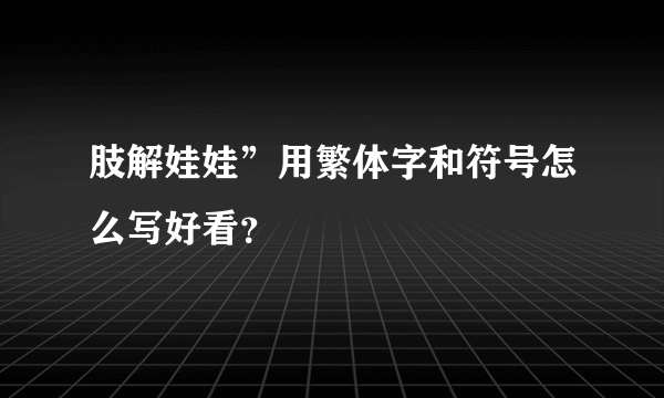 肢解娃娃”用繁体字和符号怎么写好看？