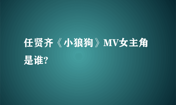 任贤齐《小狼狗》MV女主角是谁?