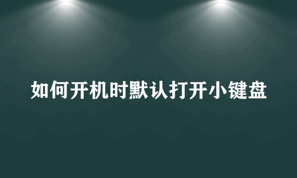 如何开机时默认打开小键盘