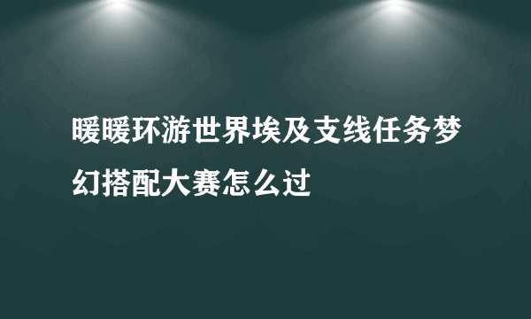 暖暖环游世界埃及支线任务梦幻搭配大赛怎么过