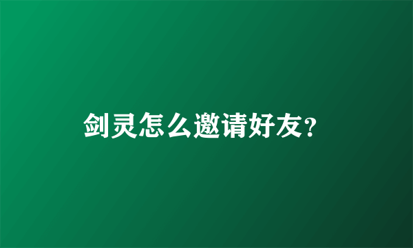 剑灵怎么邀请好友？