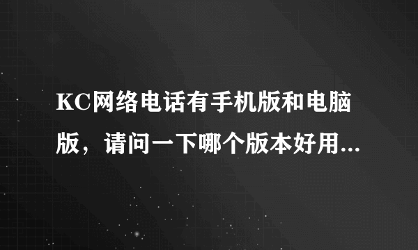 KC网络电话有手机版和电脑版，请问一下哪个版本好用又便宜啊？