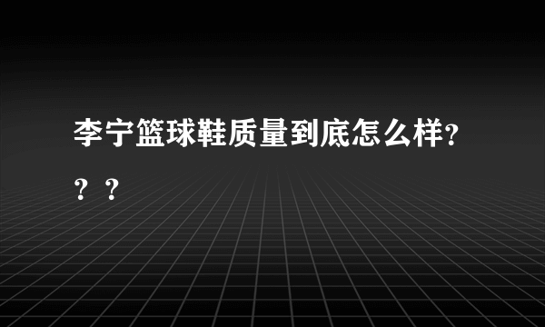 李宁篮球鞋质量到底怎么样？？？