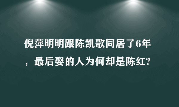 倪萍明明跟陈凯歌同居了6年，最后娶的人为何却是陈红?