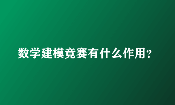 数学建模竞赛有什么作用？