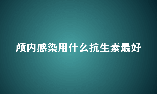 颅内感染用什么抗生素最好