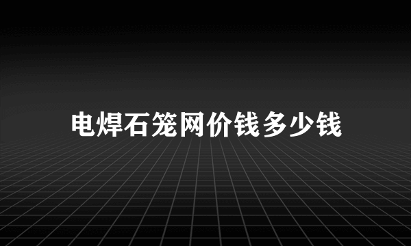 电焊石笼网价钱多少钱