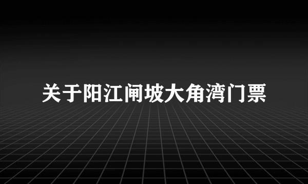 关于阳江闸坡大角湾门票