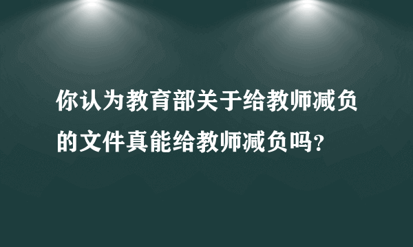 你认为教育部关于给教师减负的文件真能给教师减负吗？