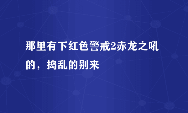 那里有下红色警戒2赤龙之吼的，捣乱的别来