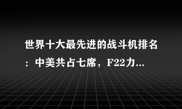 世界十大最先进的战斗机排名：中美共占七席，F22力压歼20登顶