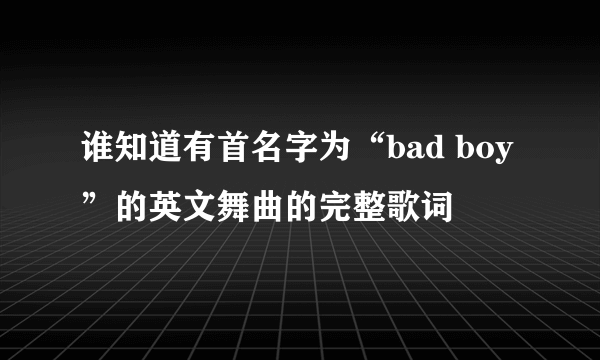 谁知道有首名字为“bad boy”的英文舞曲的完整歌词