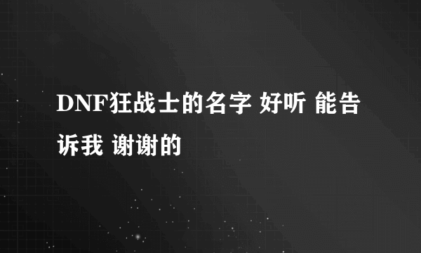 DNF狂战士的名字 好听 能告诉我 谢谢的