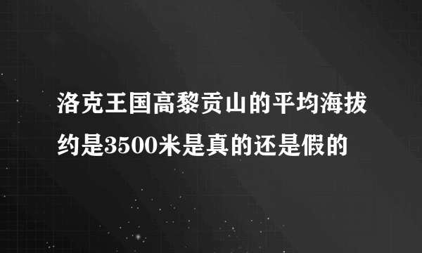 洛克王国高黎贡山的平均海拔约是3500米是真的还是假的