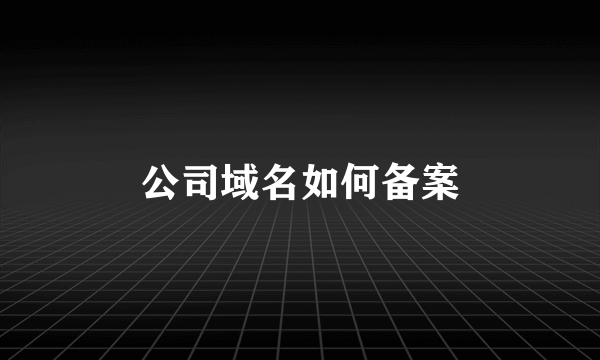 公司域名如何备案