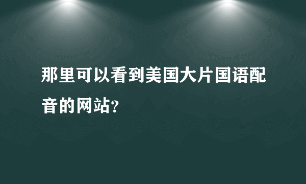 那里可以看到美国大片国语配音的网站？