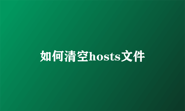 如何清空hosts文件