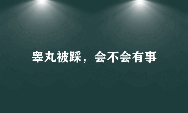 睾丸被踩，会不会有事